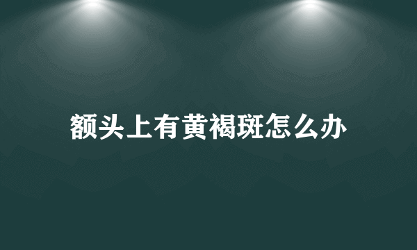 额头上有黄褐斑怎么办