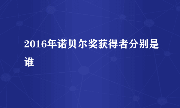 2016年诺贝尔奖获得者分别是谁