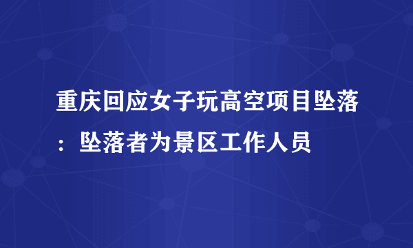 重庆回应女子玩高空项目坠落：坠落者为景区工作人员