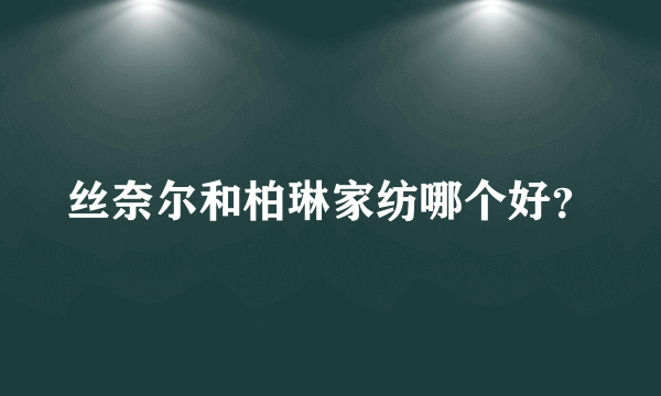 丝奈尔和柏琳家纺哪个好？