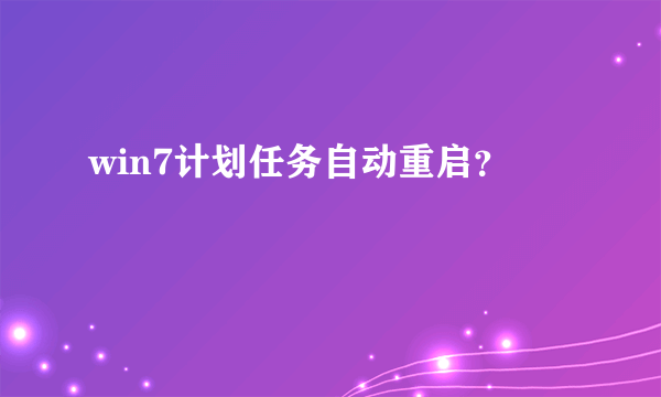 win7计划任务自动重启？