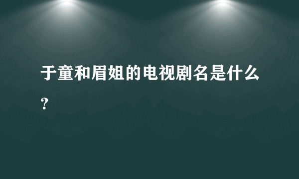 于童和眉姐的电视剧名是什么？