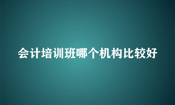 会计培训班哪个机构比较好