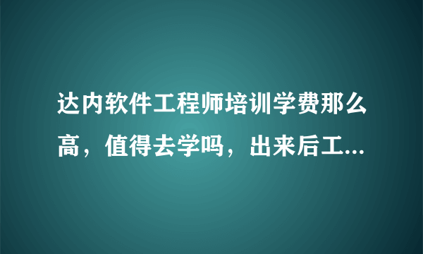 达内软件工程师培训学费那么高，值得去学吗，出来后工资待遇好像也马马虎虎吧？