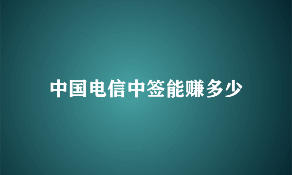 中国电信中签能赚多少