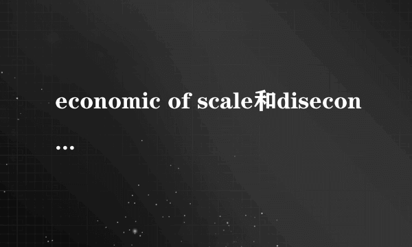 economic of scale和diseconomic of