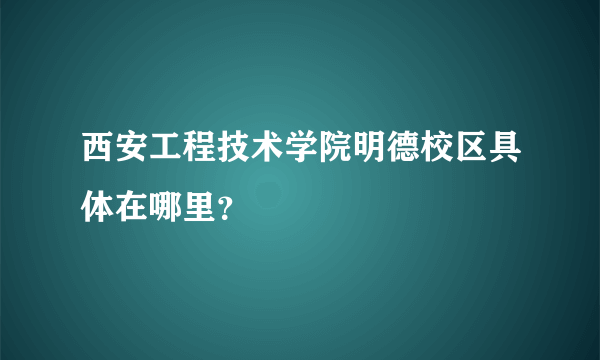 西安工程技术学院明德校区具体在哪里？