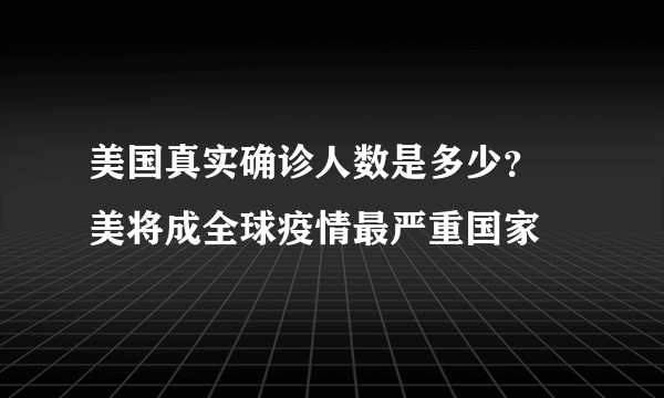 美国真实确诊人数是多少？ 美将成全球疫情最严重国家