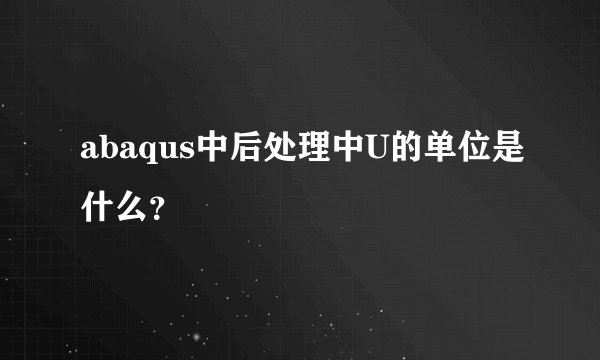 abaqus中后处理中U的单位是什么？