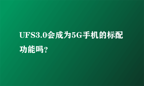 UFS3.0会成为5G手机的标配功能吗？