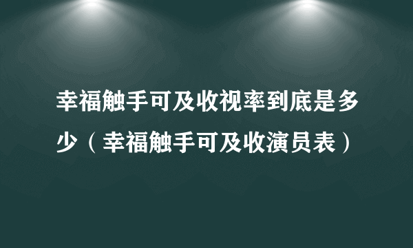 幸福触手可及收视率到底是多少（幸福触手可及收演员表）