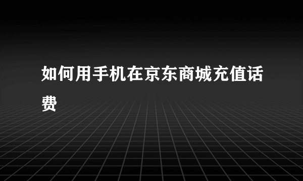 如何用手机在京东商城充值话费