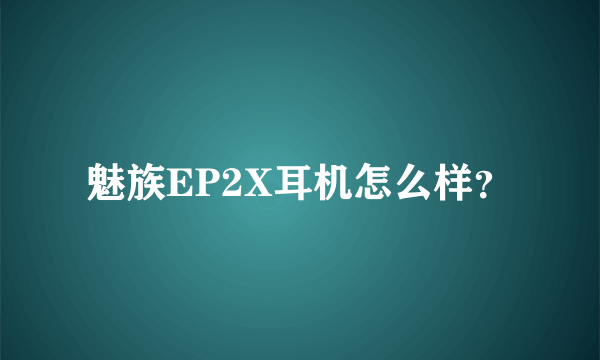 魅族EP2X耳机怎么样？