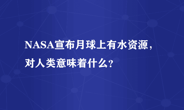 NASA宣布月球上有水资源，对人类意味着什么？