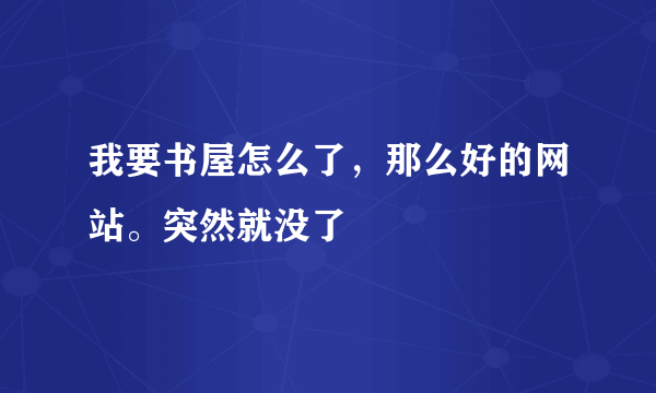 我要书屋怎么了，那么好的网站。突然就没了