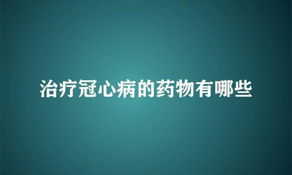 治疗冠心病的药物有哪些