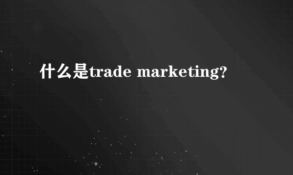 什么是trade marketing？