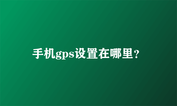 手机gps设置在哪里？