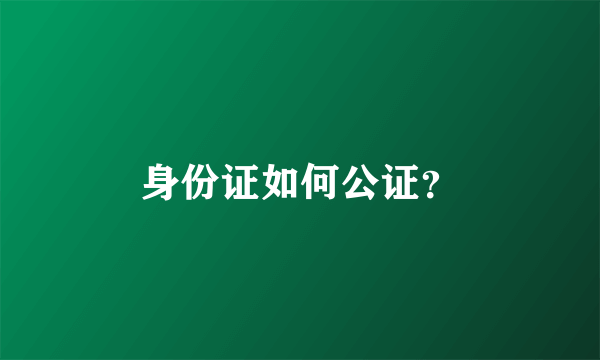 身份证如何公证？