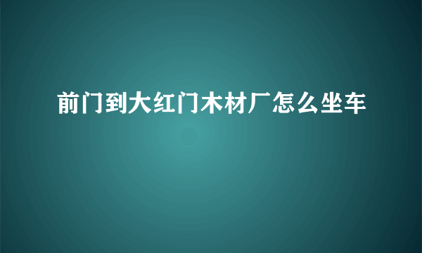 前门到大红门木材厂怎么坐车