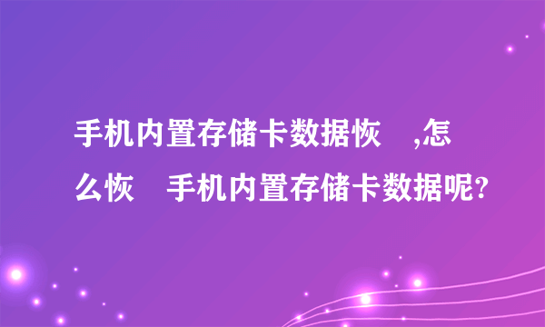 手机内置存储卡数据恢復,怎么恢復手机内置存储卡数据呢?