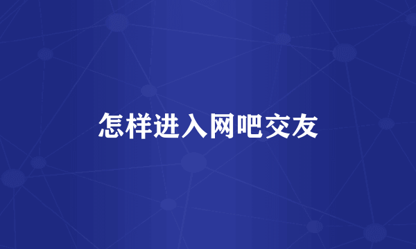 怎样进入网吧交友