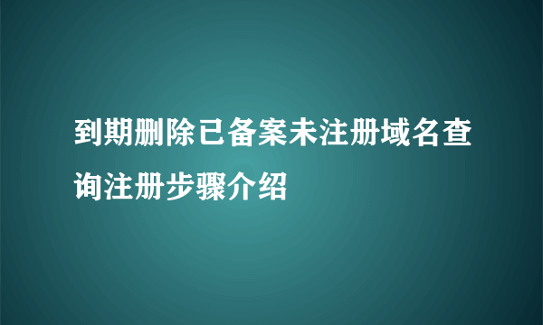 到期删除已备案未注册域名查询注册步骤介绍