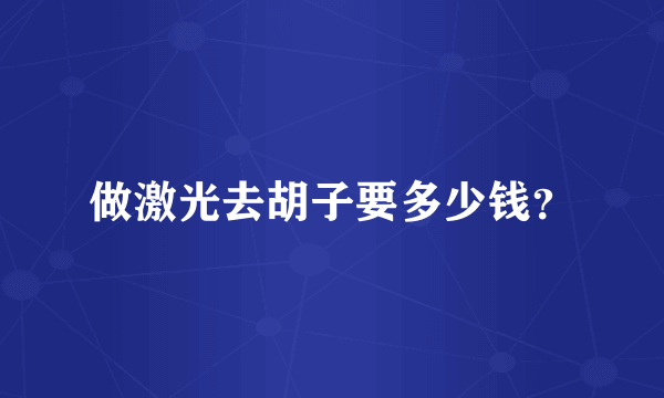 做激光去胡子要多少钱？