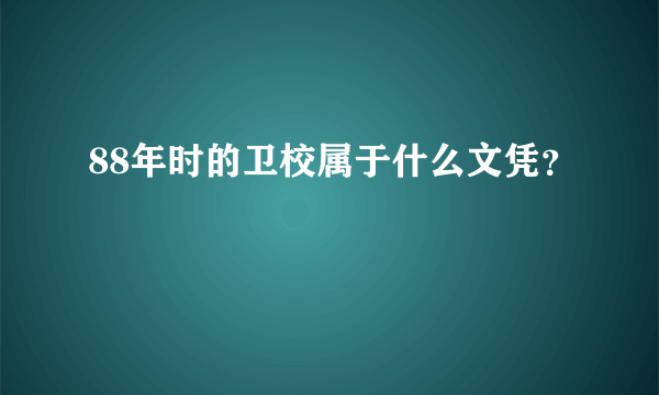 88年时的卫校属于什么文凭？