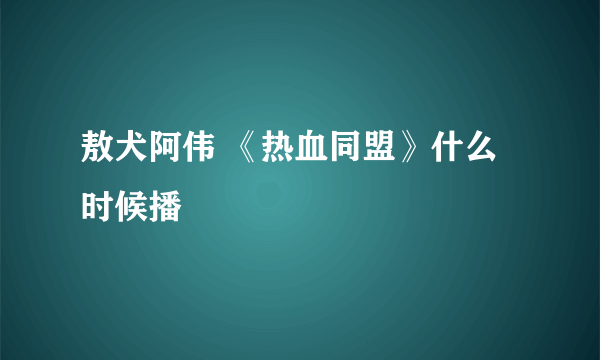 敖犬阿伟 《热血同盟》什么时候播