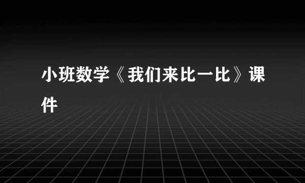 小班数学《我们来比一比》课件