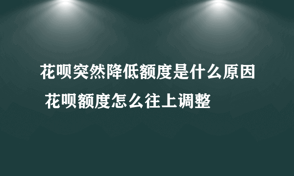 花呗突然降低额度是什么原因 花呗额度怎么往上调整