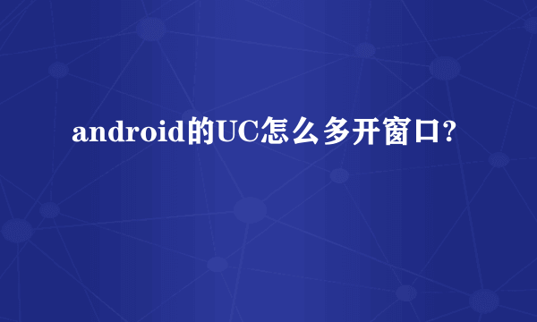 android的UC怎么多开窗口?