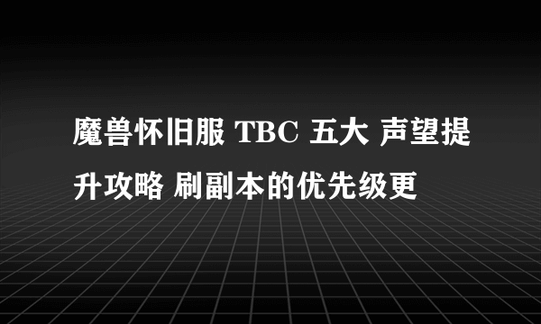 魔兽怀旧服 TBC 五大 声望提升攻略 刷副本的优先级更