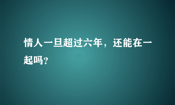 情人一旦超过六年，还能在一起吗？