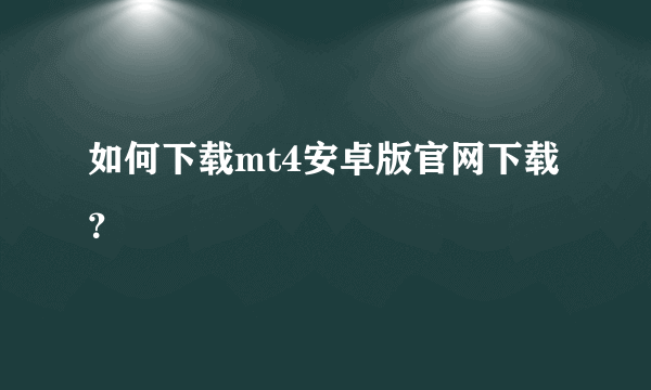 如何下载mt4安卓版官网下载？