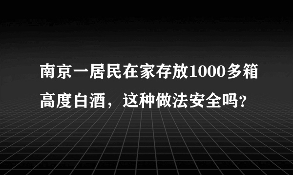 南京一居民在家存放1000多箱高度白酒，这种做法安全吗？