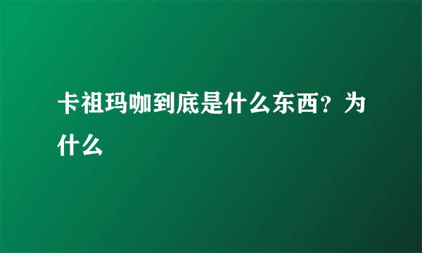 卡祖玛咖到底是什么东西？为什么