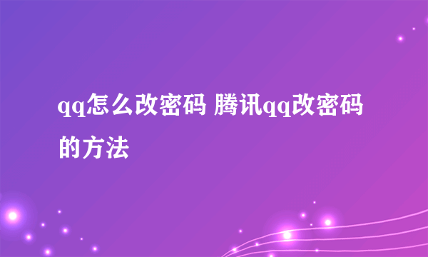 qq怎么改密码 腾讯qq改密码的方法