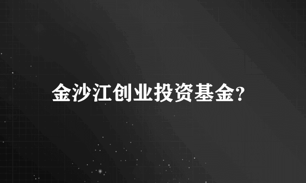 金沙江创业投资基金？