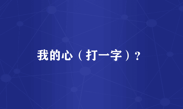 我的心（打一字）？