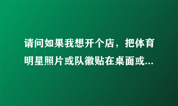 请问如果我想开个店，把体育明星照片或队徽贴在桌面或墙壁算侵权吗