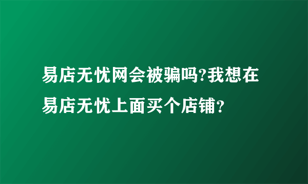 易店无忧网会被骗吗?我想在易店无忧上面买个店铺？