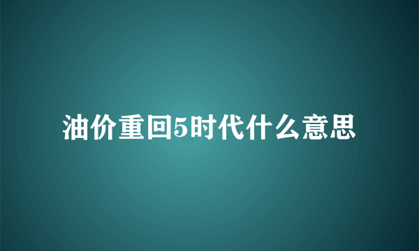 油价重回5时代什么意思