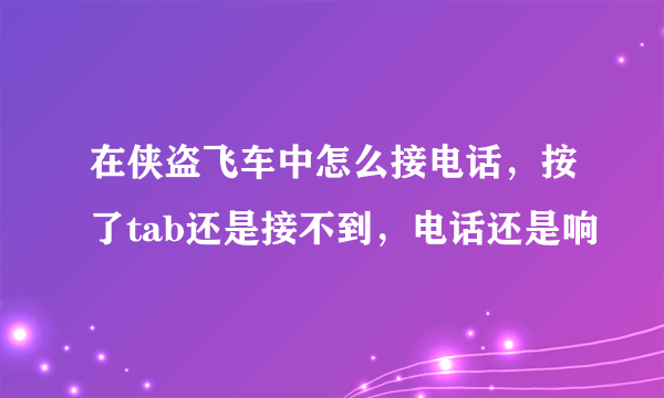 在侠盗飞车中怎么接电话，按了tab还是接不到，电话还是响