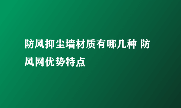 防风抑尘墙材质有哪几种 防风网优势特点