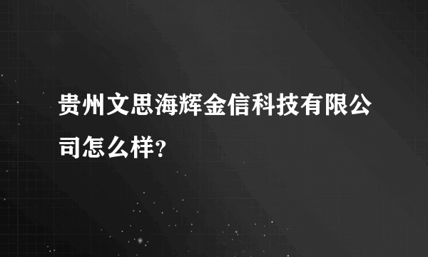 贵州文思海辉金信科技有限公司怎么样？