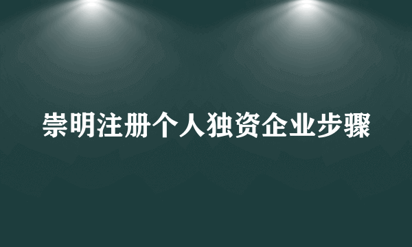 崇明注册个人独资企业步骤