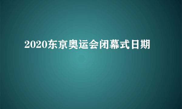 2020东京奥运会闭幕式日期