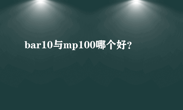 bar10与mp100哪个好？